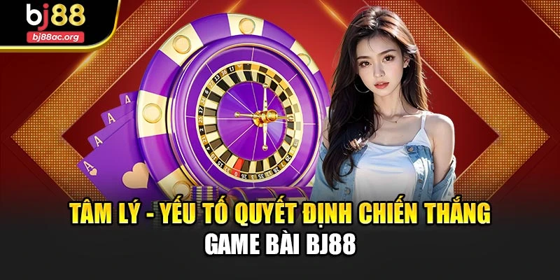 Tâm lý - Yếu tố quyết định chiến thắng game bài Bj88